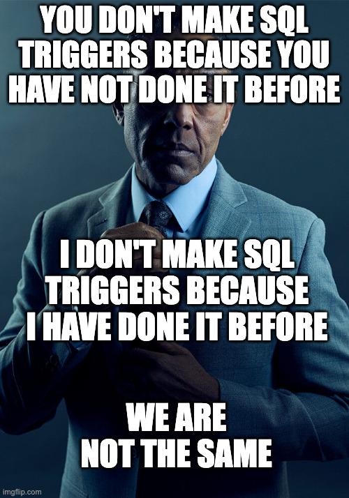 Man in suit with text: 'You don't make SQL triggers because you have not done it before. I don't make SQL triggers because I have done it before. We are not the same.'