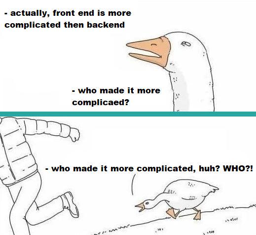 A two-panel comic with a goose angrily chasing a person. Text reads: 'actually, front end is more complicated then backend' and 'who made it more complicated?'